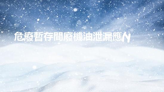 危廢暫存間廢機油泄漏應(yīng)急措施包括解密生態(tài)保護的關(guān)鍵路徑，深度探析技術(shù)創(chuàng)新與環(huán)境可持續(xù)發(fā)展